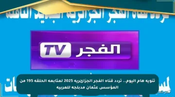 تنويه هام اليوم.. تردد قناة الفجر الجزائرية 2025 لمتابعة الحلقة 195 من المؤسس عثمان مدبلجة للعربية